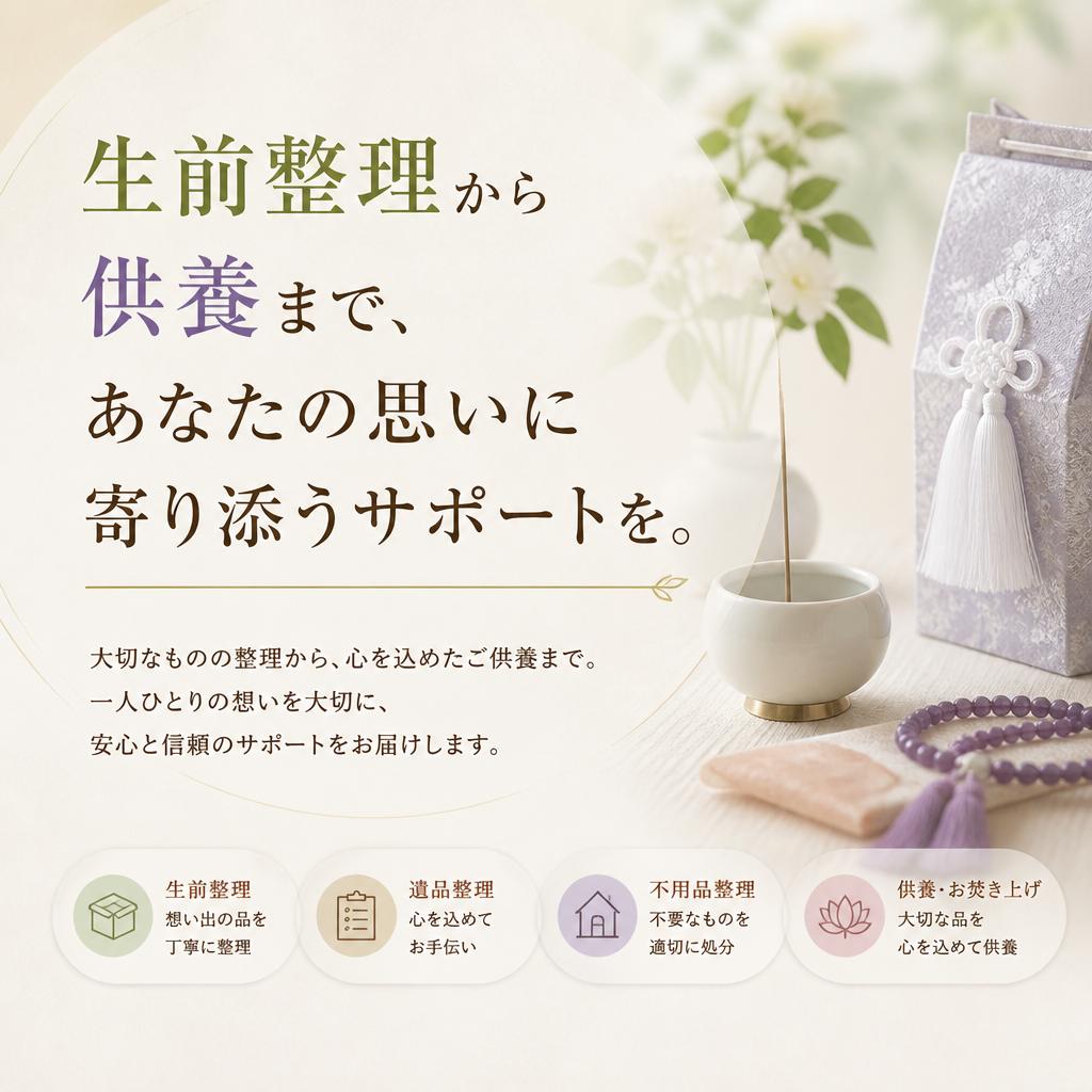 生前整理から供養まで、あなたの思いに寄り添うサポートを。